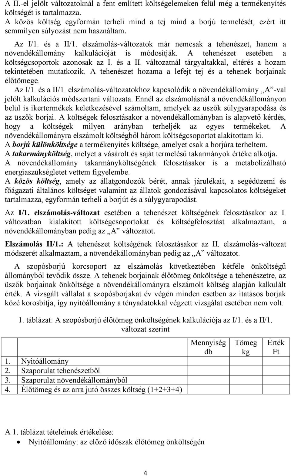 elszámolás-változatok már nemcsak a tehenészet, hanem a növendékállomány kalkulációját is módosítják. A tehenészet esetében a költségcsoportok azonosak az I. és a II.