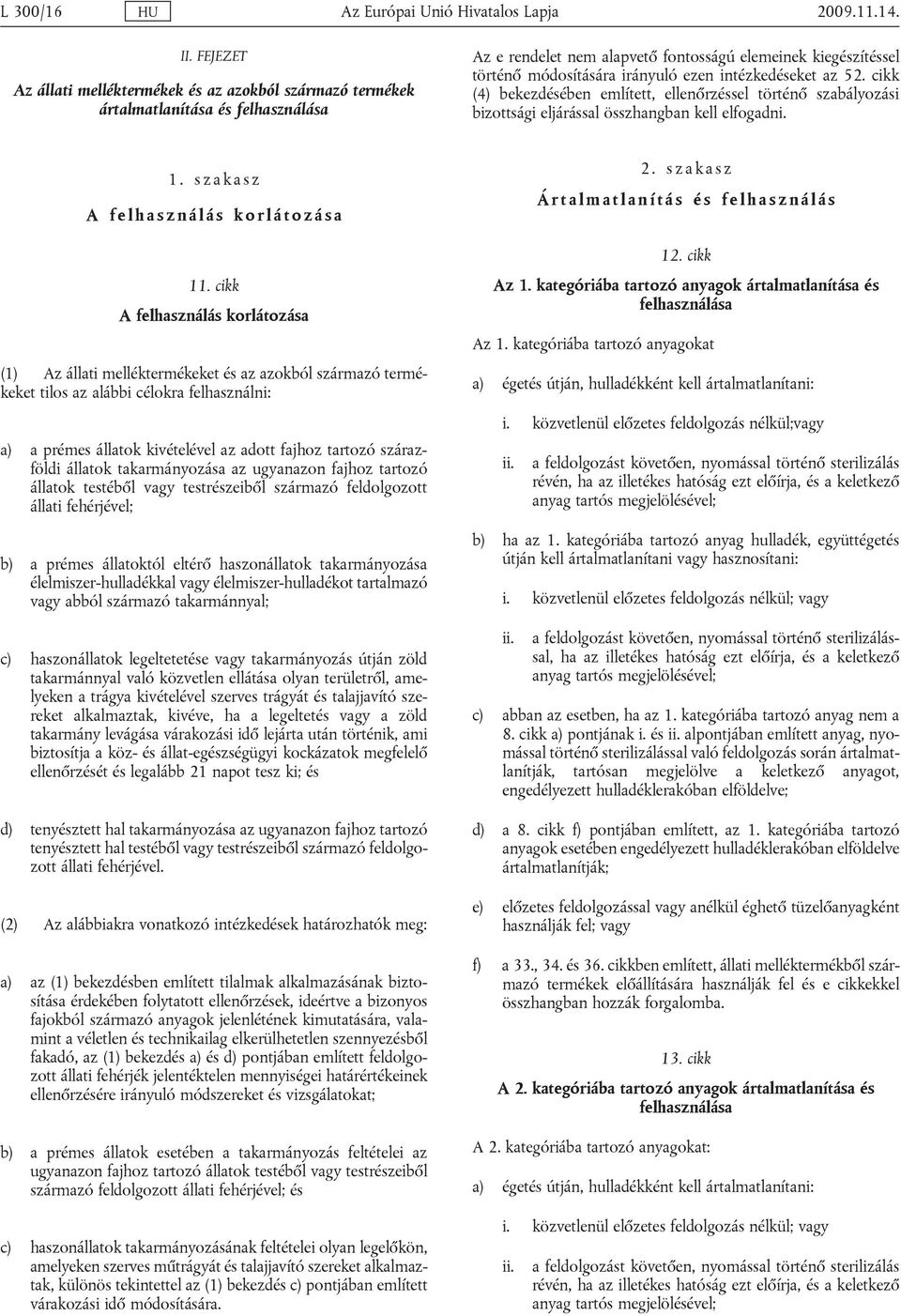 szárazföldi állatok takarmányozása az ugyanazon fajhoz tartozó állatok testéből vagy testrészeiből származó feldolgozott állati fehérjével; b) a prémes állatoktól eltérő haszonállatok takarmányozása