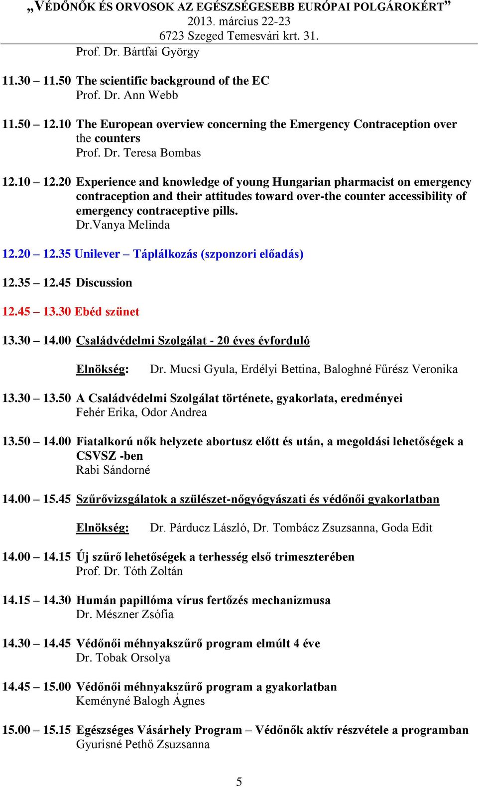 Vanya Melinda 12.20 12.35 Unilever Táplálkozás (szponzori előadás) 12.35 12.45 Discussion 12.45 13.30 Ebéd szünet 13.30 14.00 Családvédelmi Szolgálat - 20 éves évforduló Dr.