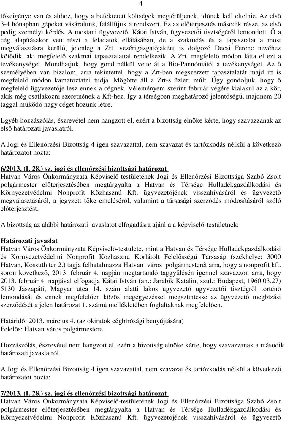 Ő a cég alapításakor vett részt a feladatok ellátásában, de a szaktudás és a tapasztalat a most megválasztásra kerülő, jelenleg a Zrt.