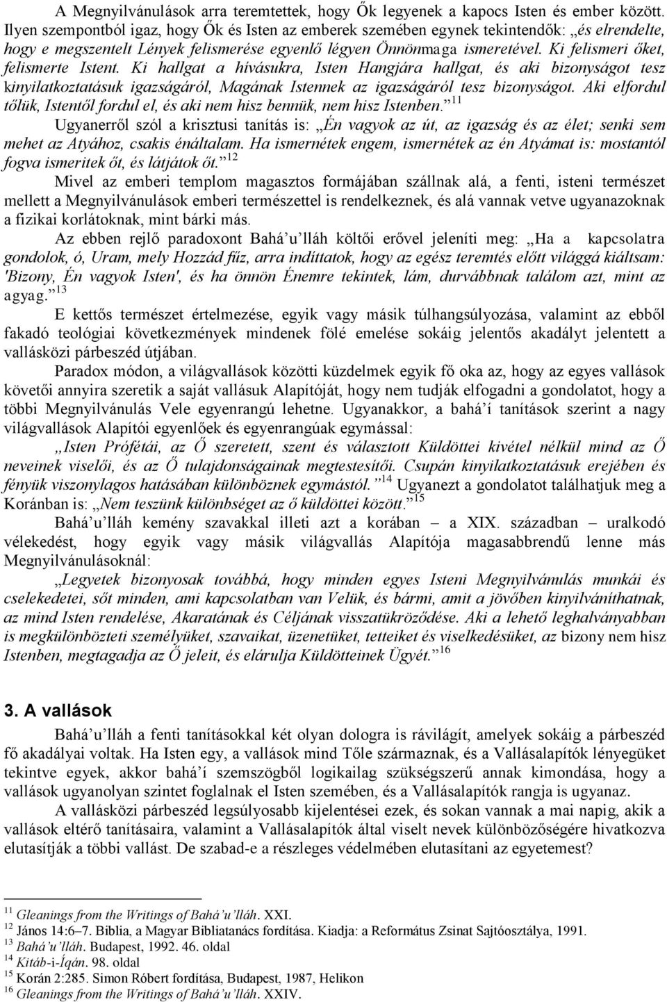 Ki felismeri őket, felismerte Istent. Ki hallgat a hívásukra, Isten Hangjára hallgat, és aki bizonyságot tesz kinyilatkoztatásuk igazságáról, Magának Istennek az igazságáról tesz bizonyságot.