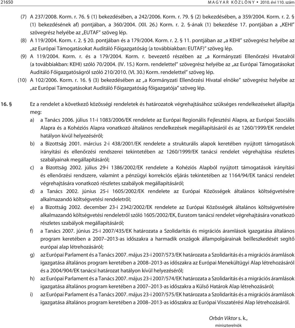 /2004. Korm. r. 2. 20. pontjában és a 179/2004. Korm. r. 2. 11. pontjában az a KEHI szövegrész helyébe az az Európai Támogatásokat Auditáló Fõigazgatóság (a továb biak ban: EUTAF) szöveg lép.