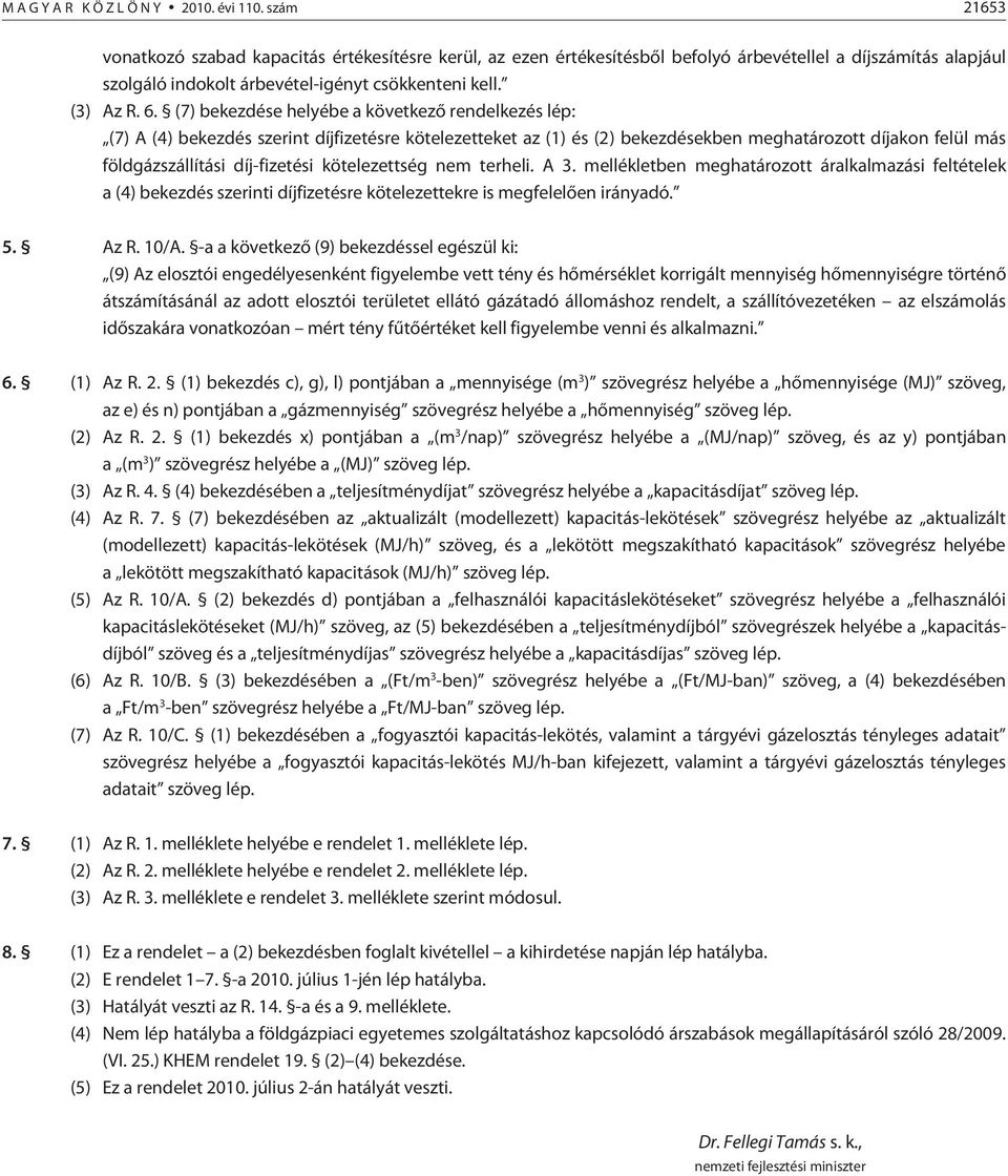 (7) bekezdése helyébe a következõ rendelkezés lép: (7) A (4) bekezdés szerint díjfizetésre kötelezetteket az (1) és (2) bekezdésekben meghatározott díjakon felül más földgázszállítási díj-fizetési