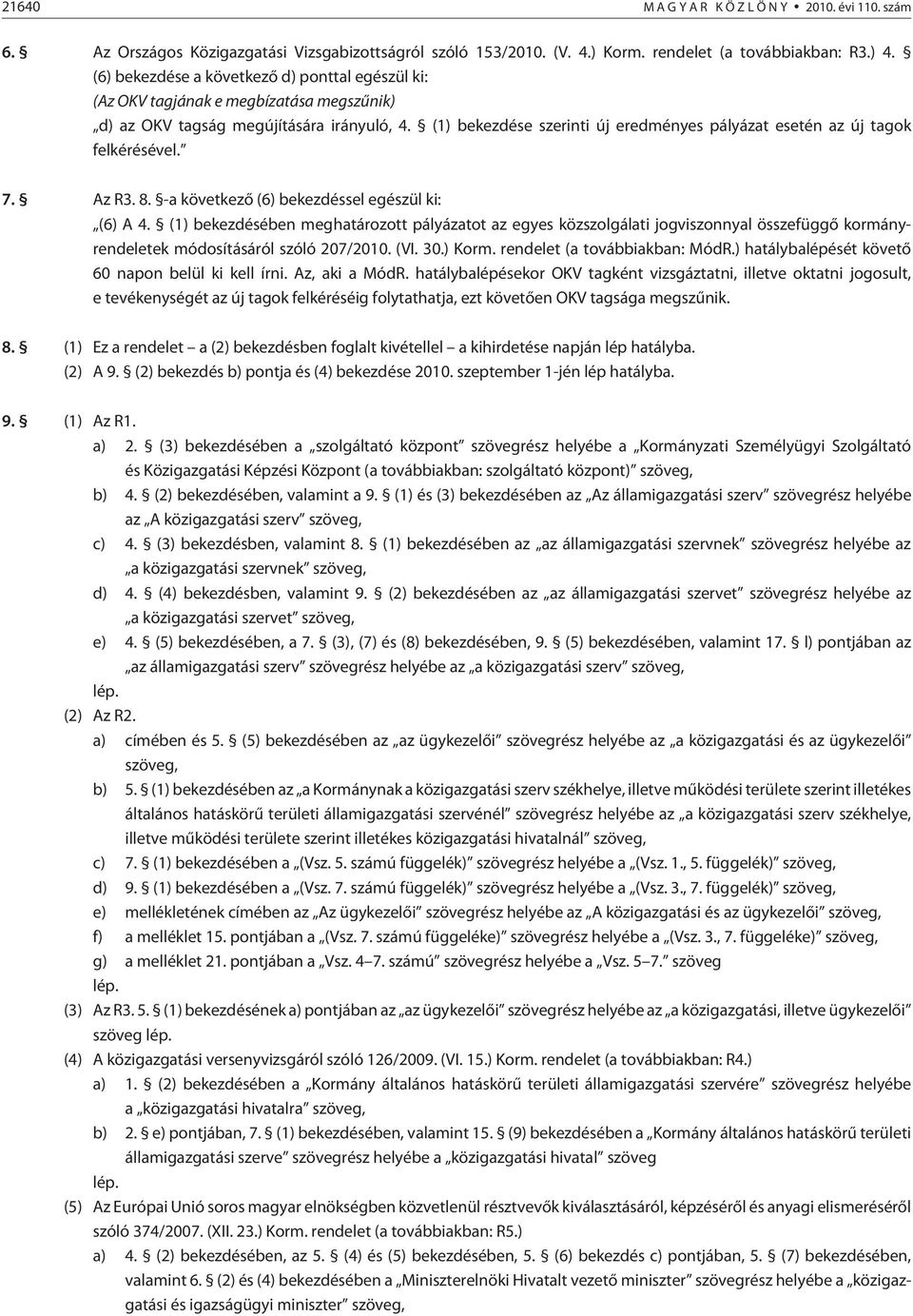 (1) bekezdése szerinti új eredményes pályázat esetén az új tagok felkérésével. 7. Az R3. 8. -a következõ (6) bekezdéssel egészül ki: (6) A 4.