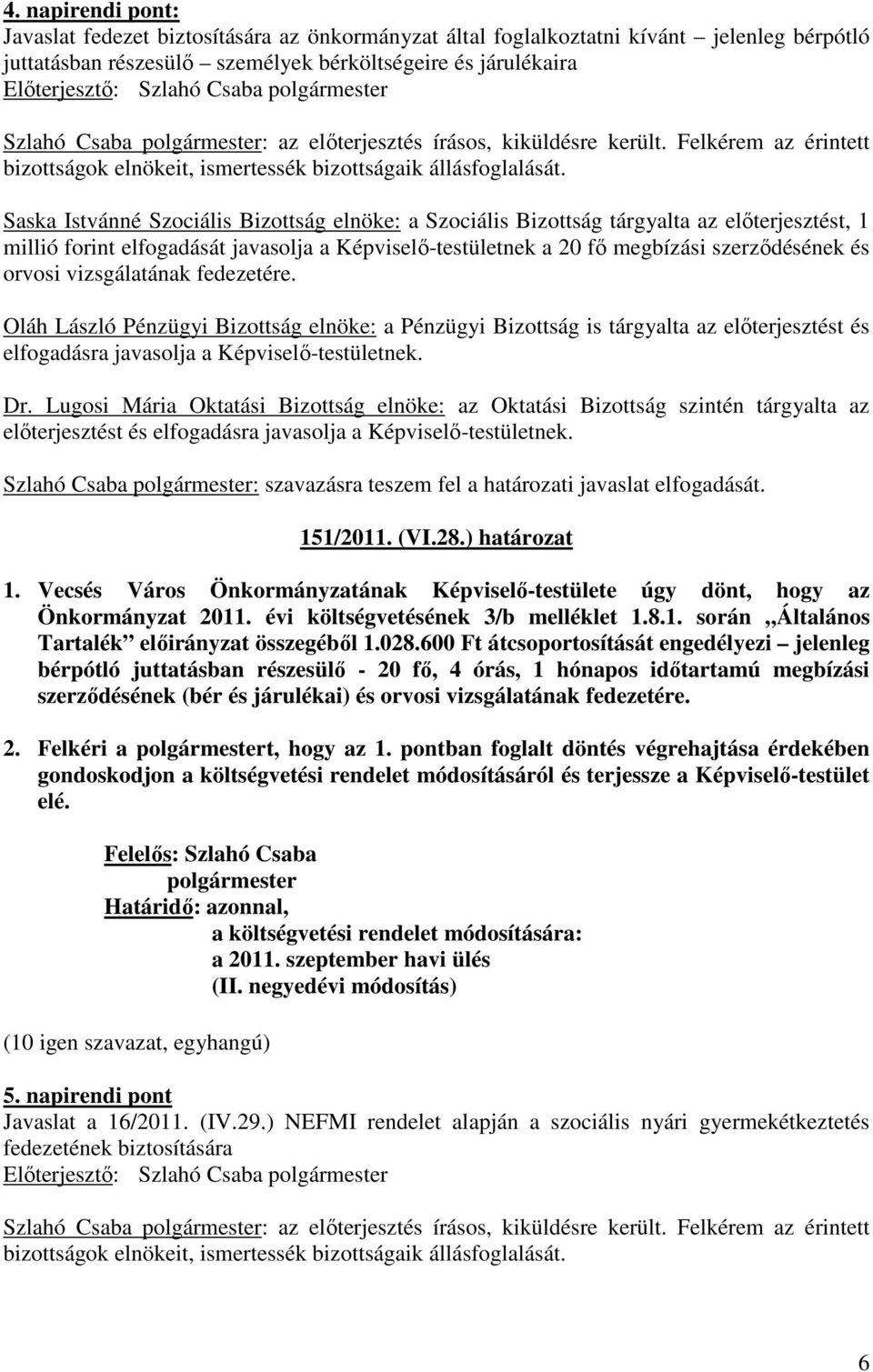 Felkérem az érintett Saska Istvánné Szociális Bizottság elnöke: a Szociális Bizottság tárgyalta az elıterjesztést, 1 millió forint elfogadását javasolja a Képviselı-testületnek a 20 fı megbízási