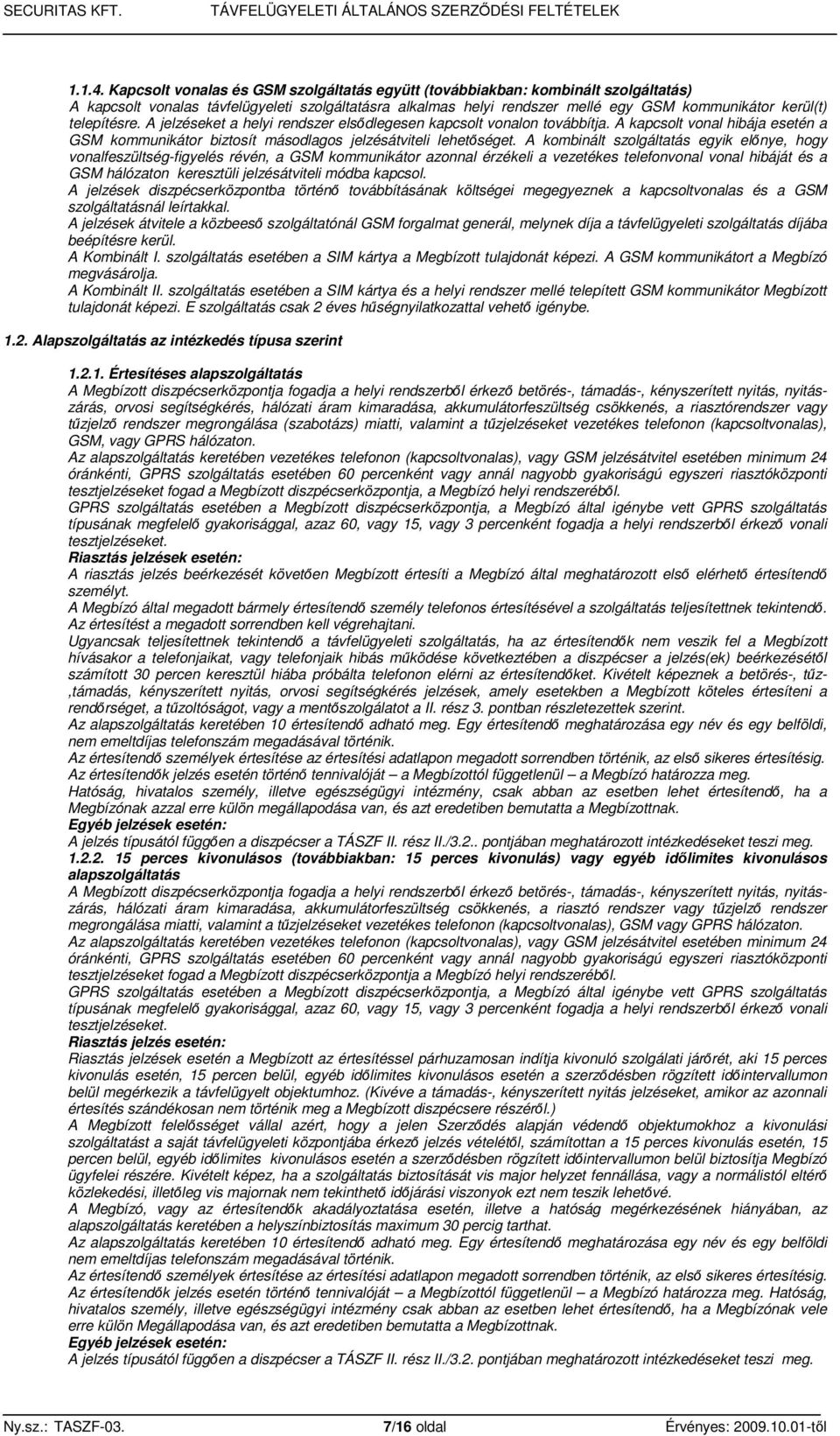 telepítésre. A jelzéseket a helyi rendszer elsıdlegesen kapcsolt vonalon továbbítja. A kapcsolt vonal hibája esetén a GSM kommunikátor biztosít másodlagos jelzésátviteli lehetıséget.