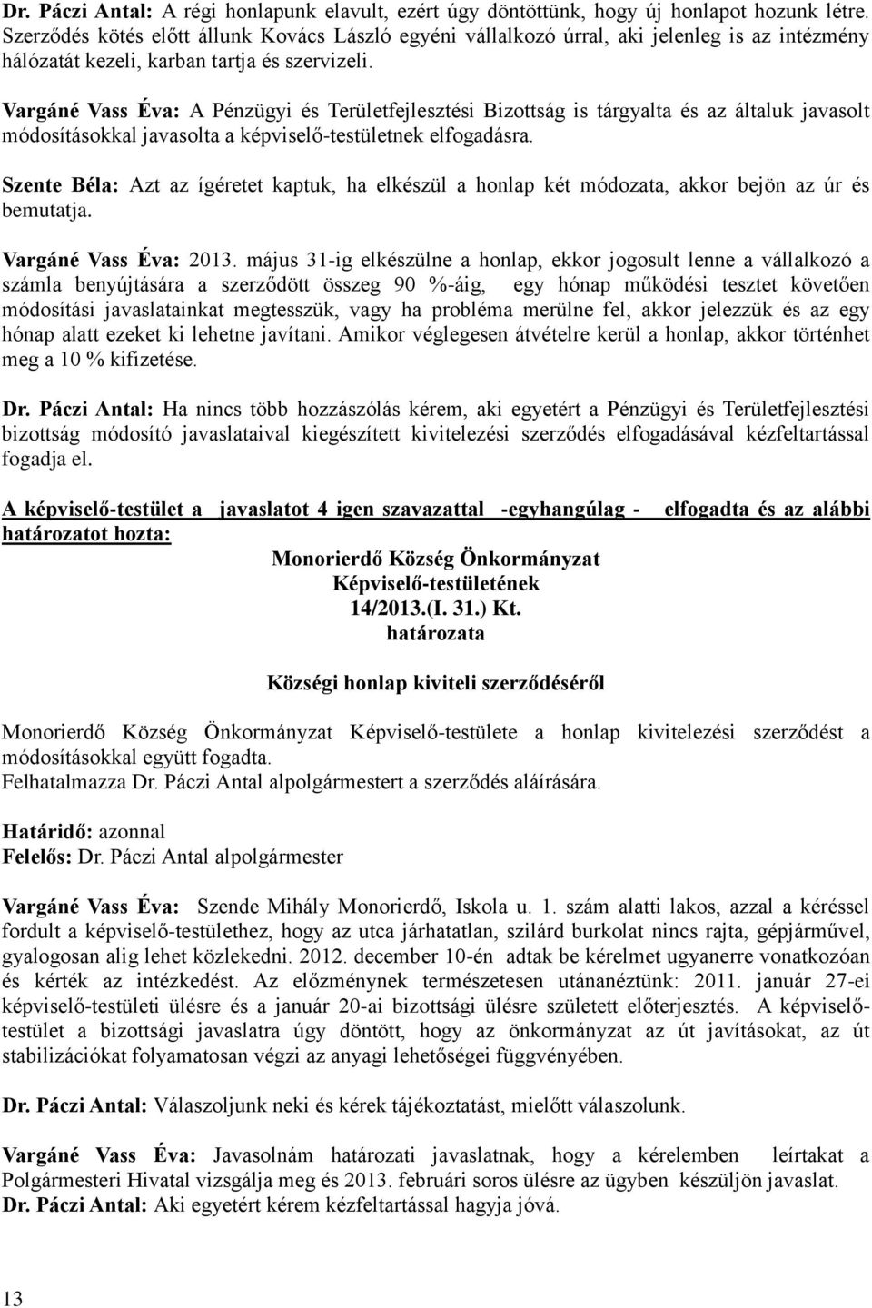 Vargáné Vass Éva: A Pénzügyi és Területfejlesztési Bizottság is tárgyalta és az általuk javasolt módosításokkal javasolta a képviselő-testületnek elfogadásra.