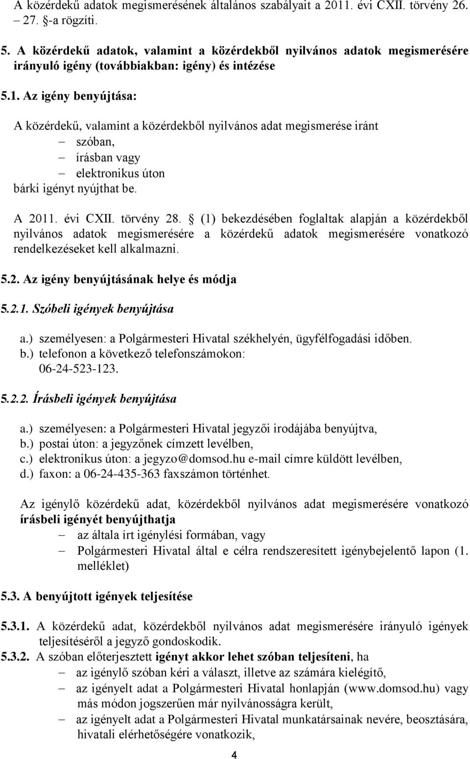 Az igény benyújtása: A közérdekű, valamint a közérdekből nyilvános adat megismerése iránt szóban, írásban vagy elektronikus úton bárki igényt nyújthat be. A 2011. évi CXII. törvény 28.