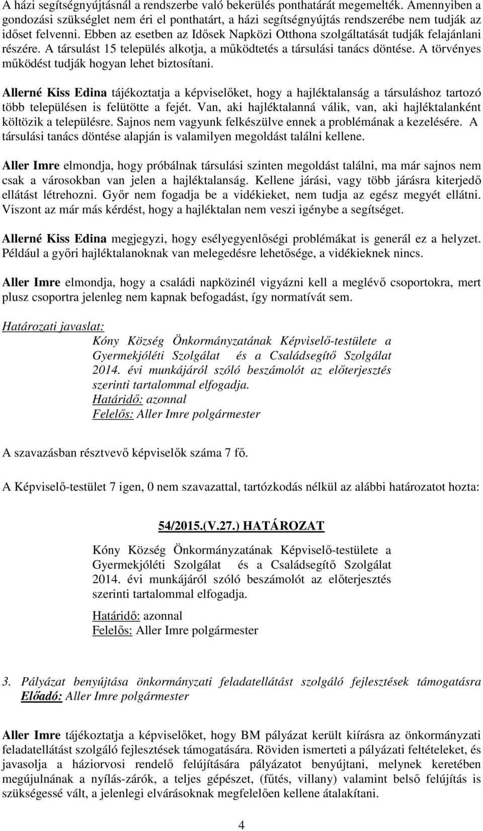 A törvényes működést tudják hogyan lehet biztosítani. Allerné Kiss Edina tájékoztatja a képviselőket, hogy a hajléktalanság a társuláshoz tartozó több településen is felütötte a fejét.