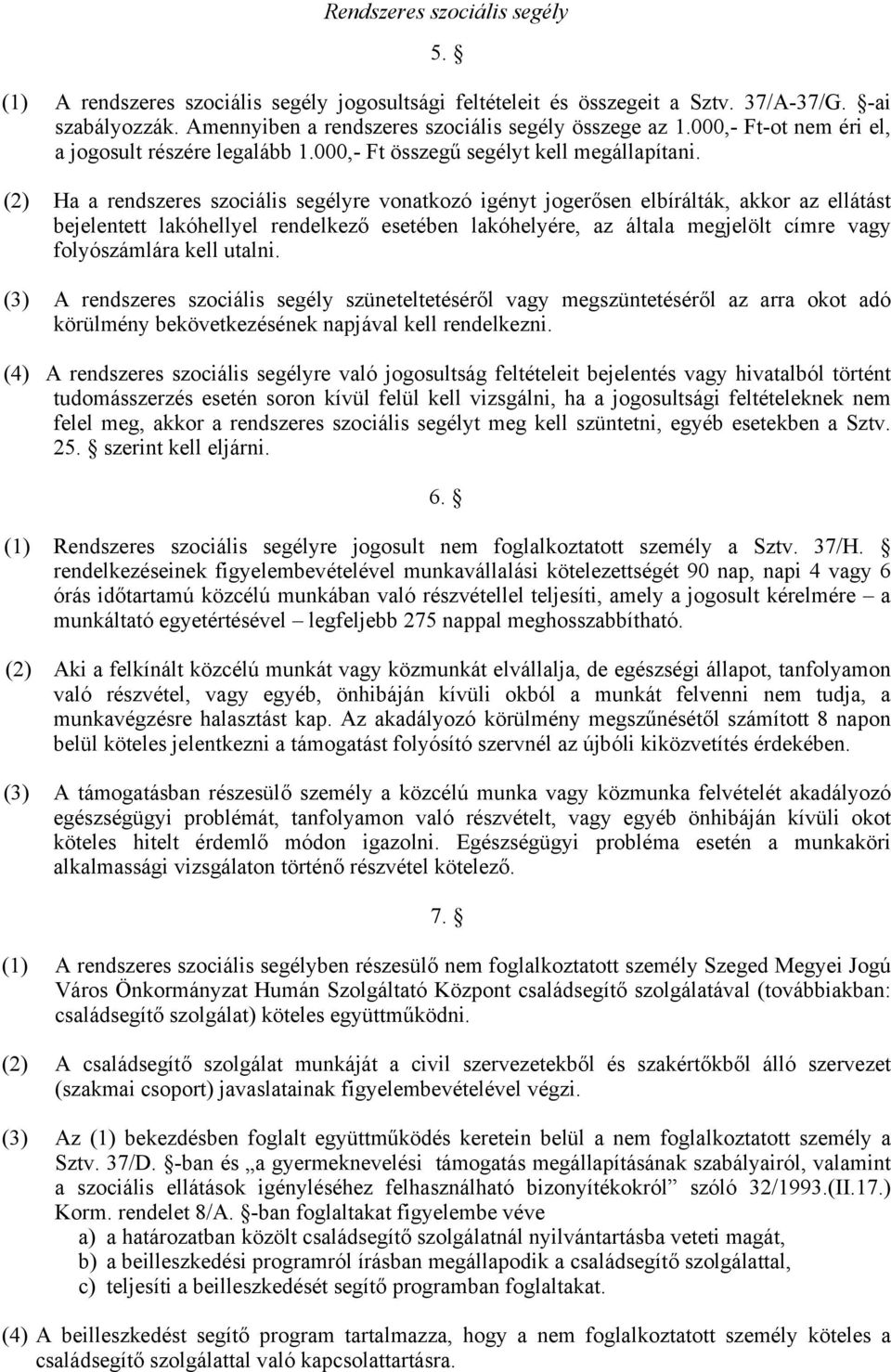 (2) Ha a rendszeres szociális segélyre vonatkozó igényt jogerősen elbírálták, akkor az ellátást bejelentett lakóhellyel rendelkező esetében lakóhelyére, az általa megjelölt címre vagy folyószámlára