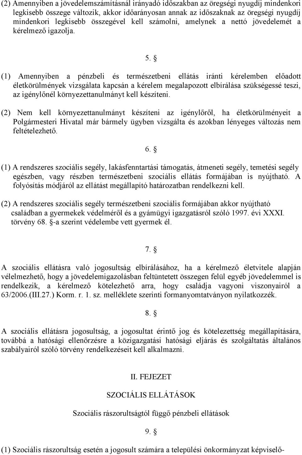 (1) Amennyiben a pénzbeli és természetbeni ellátás iránti kérelemben előadott életkörülmények vizsgálata kapcsán a kérelem megalapozott elbírálása szükségessé teszi, az igénylőnél környezettanulmányt