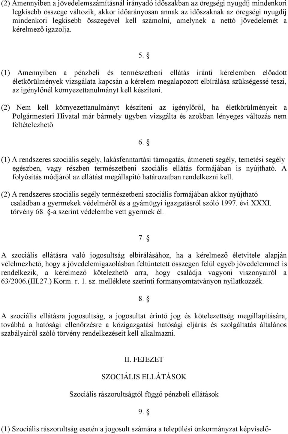 (1) Amennyiben a pénzbeli és természetbeni ellátás iránti kérelemben előadott életkörülmények vizsgálata kapcsán a kérelem megalapozott elbírálása szükségessé teszi, az igénylőnél környezettanulmányt