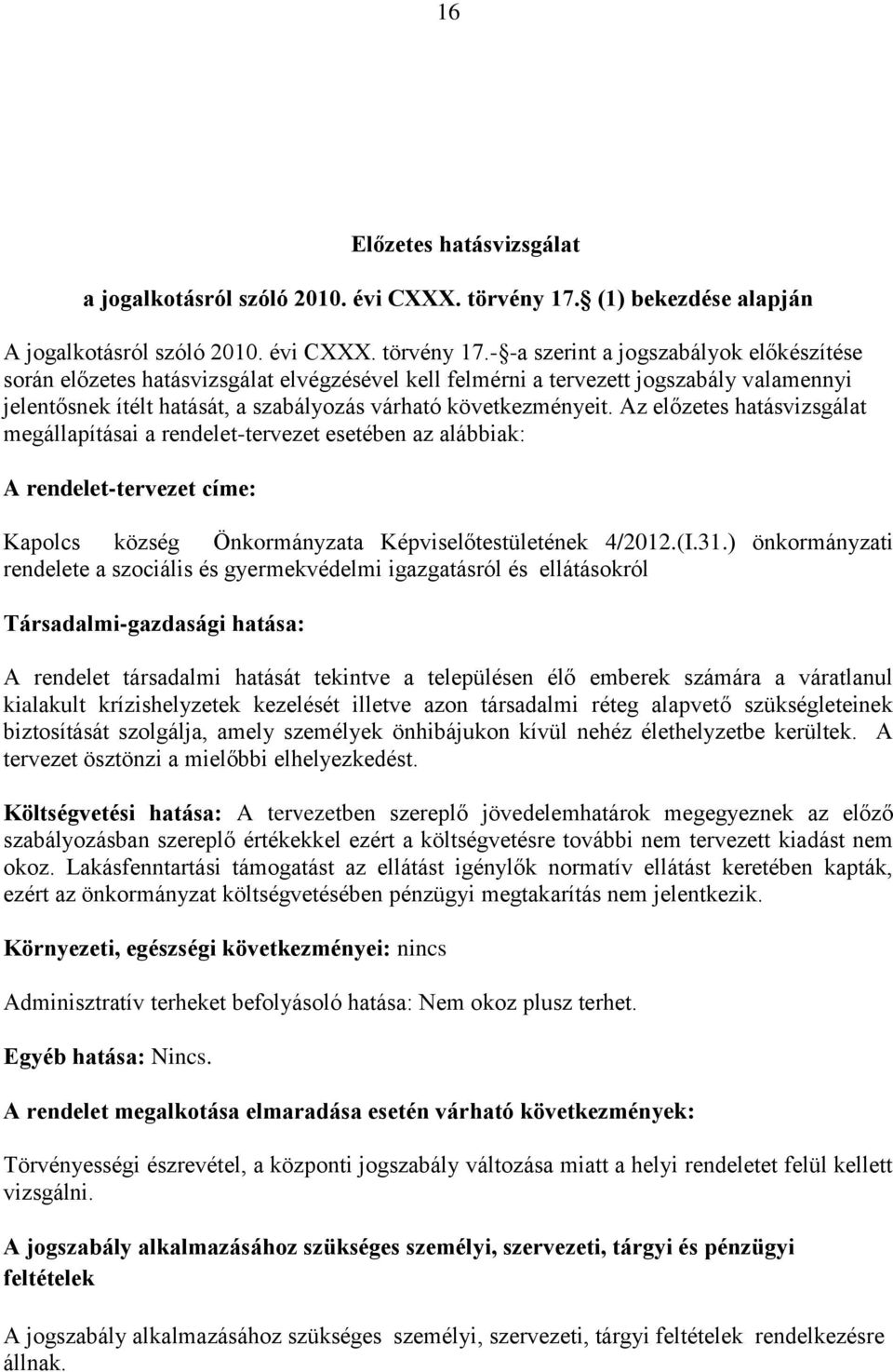 - -a szerint a jogszabályok előkészítése során előzetes hatásvizsgálat elvégzésével kell felmérni a tervezett jogszabály valamennyi jelentősnek ítélt hatását, a szabályozás várható következményeit.
