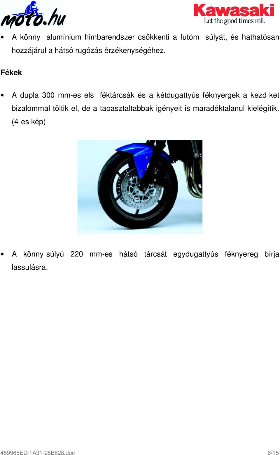 Fékek A dupla 300 mm-es els féktárcsák és a kétdugattyús féknyergek a kezd ket bizalommal töltik