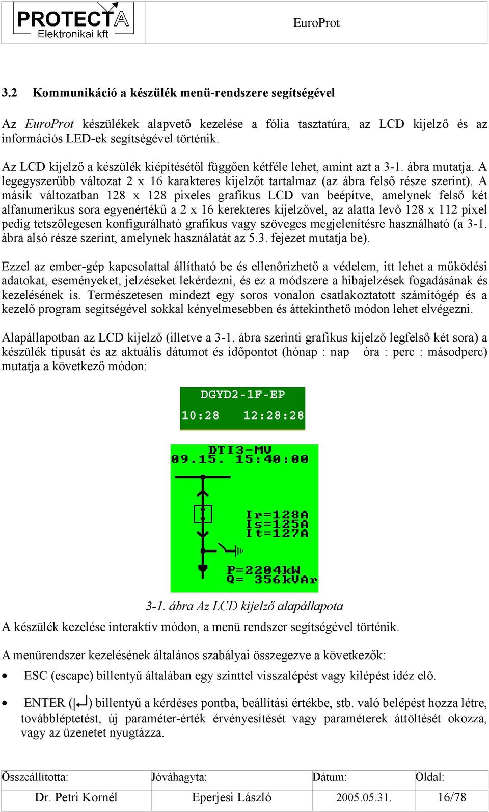 A másik változatban 128 x 128 pixeles grafikus LCD van beépítve, amelynek felső két alfanumerikus sora egyenértékű a 2 x 16 kerekteres kijelzővel, az alatta levő 128 x 112 pixel pedig tetszőlegesen