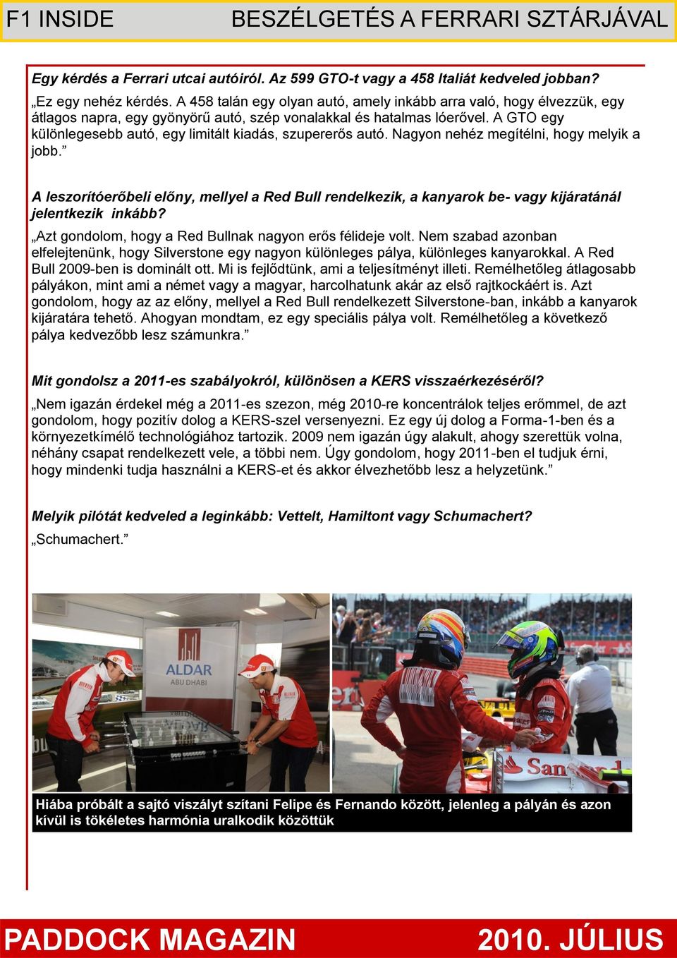 A GTO egy különlegesebb autó, egy limitált kiadás, szupererős autó. Nagyon nehéz megítélni, hogy melyik a jobb.