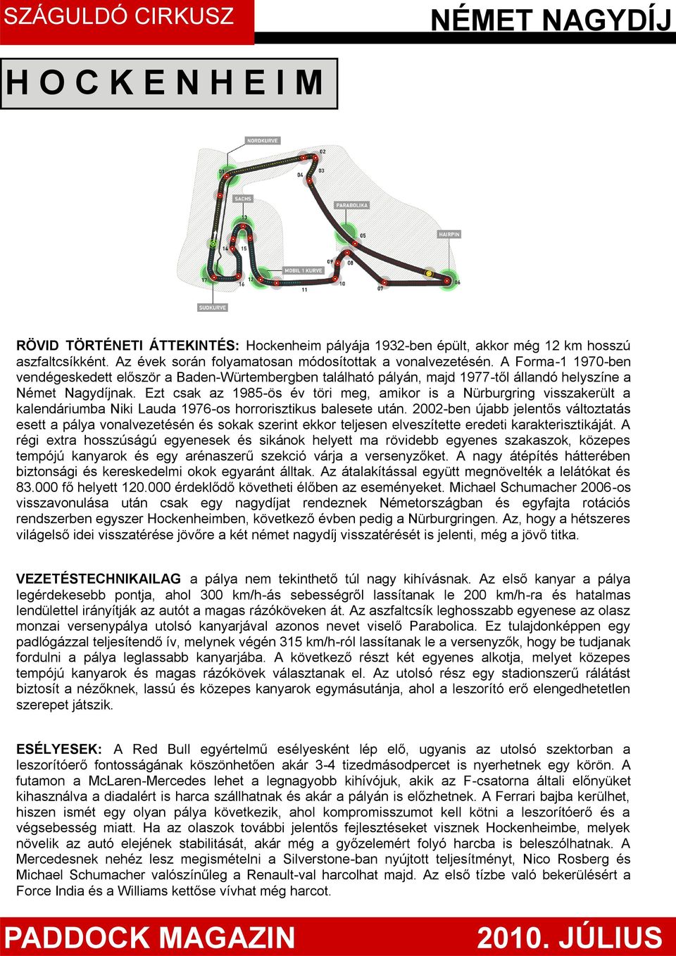 Ezt csak az 1985-ös év töri meg, amikor is a Nürburgring visszakerült a kalendáriumba Niki Lauda 1976-os horrorisztikus balesete után.