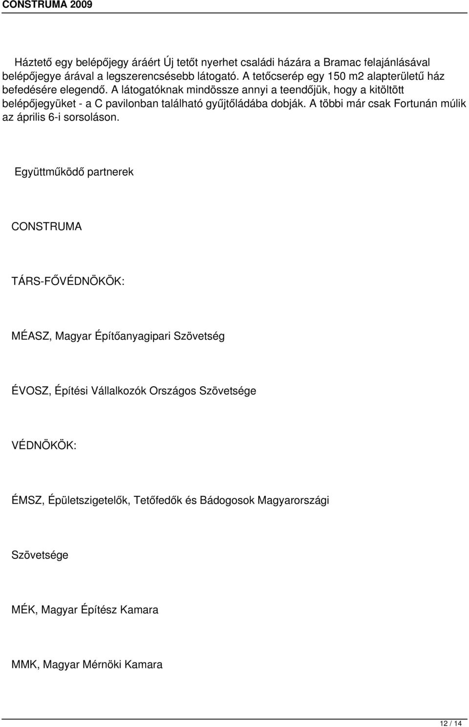 A látogatóknak mindössze annyi a teendőjük, hogy a kitöltött belépőjegyüket - a C pavilonban található gyűjtőládába dobják.