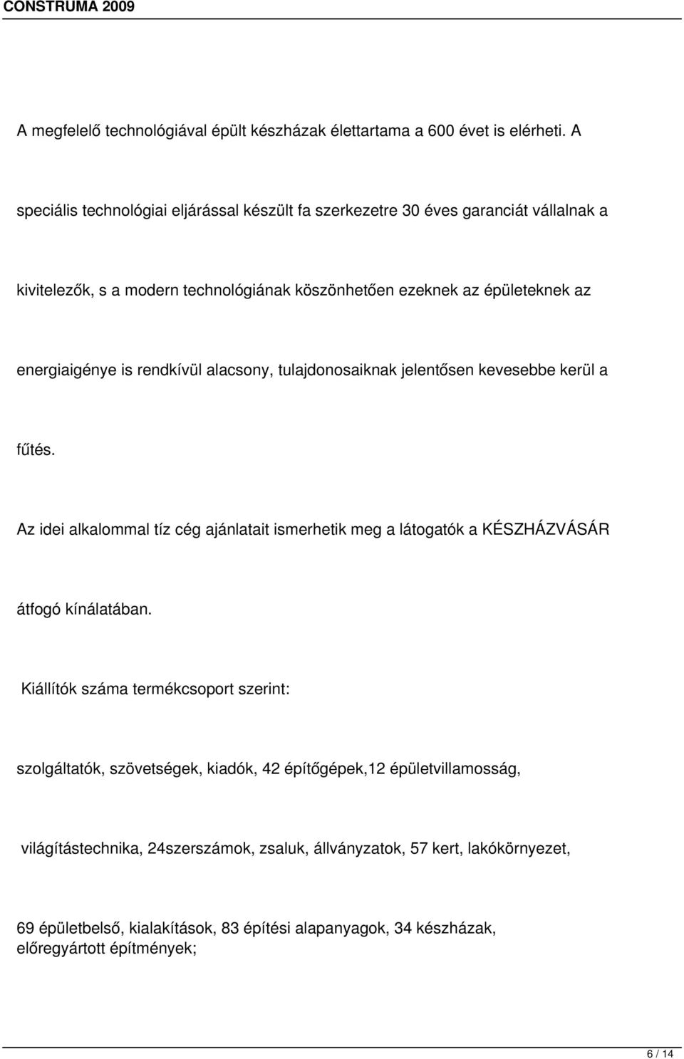 is rendkívül alacsony, tulajdonosaiknak jelentősen kevesebbe kerül a fűtés. Az idei alkalommal tíz cég ajánlatait ismerhetik meg a látogatók a KÉSZHÁZVÁSÁR átfogó kínálatában.