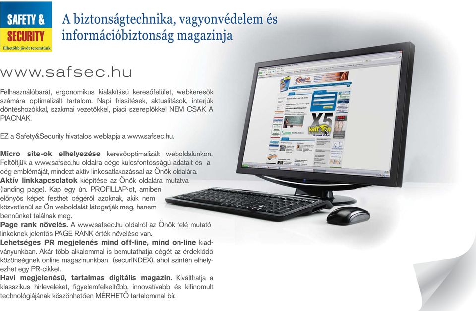 Micro site-ok elhelyezése keresőoptimalizált weboldalunkon. Feltöltjük a www.safsec.hu oldalra cége kulcsfontosságú adatait és a cég emblémáját, mindezt aktív linkcsatlakozással az Önök oldalára.