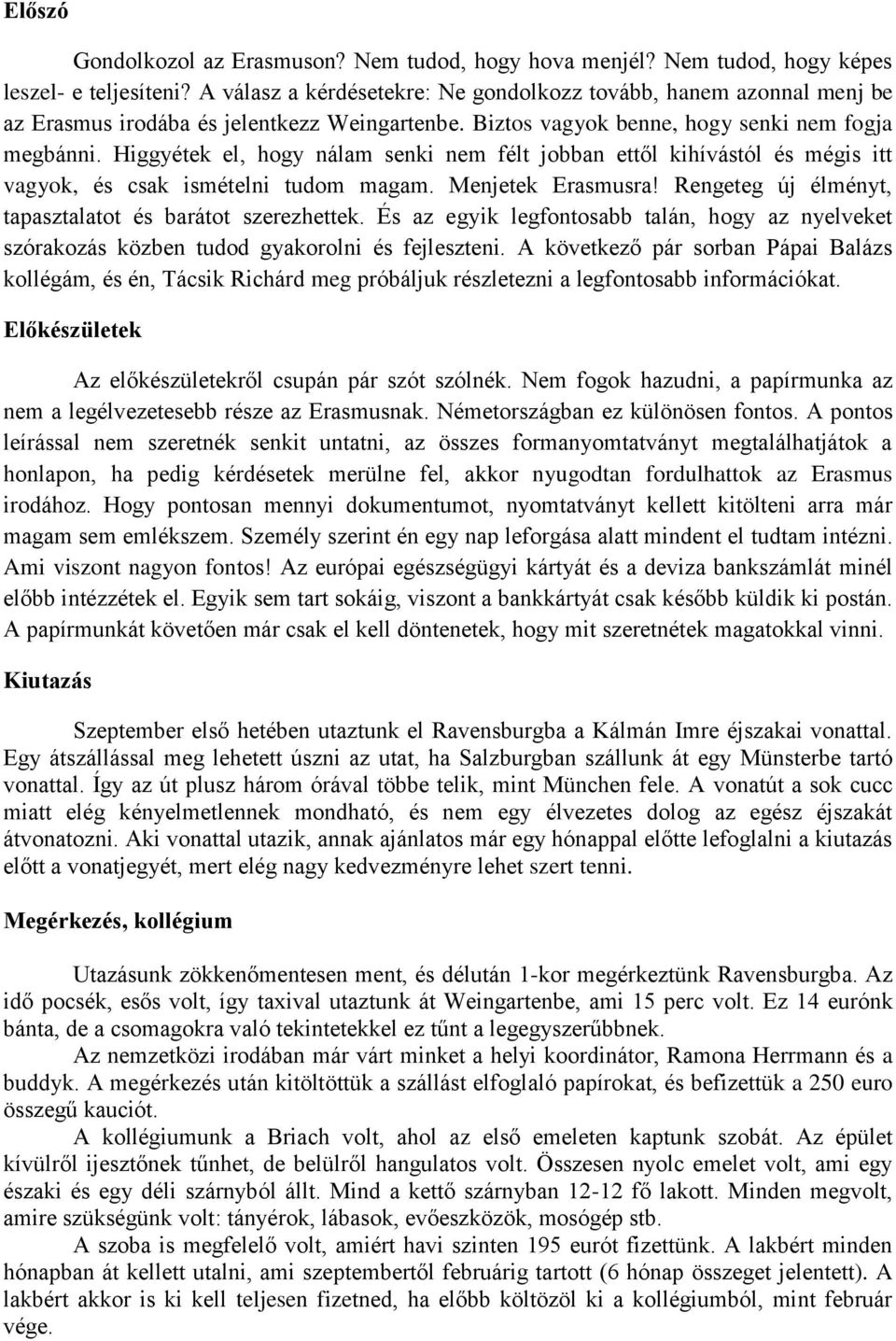 Higgyétek el, hogy nálam senki nem félt jobban ettől kihívástól és mégis itt vagyok, és csak ismételni tudom magam. Menjetek Erasmusra! Rengeteg új élményt, tapasztalatot és barátot szerezhettek.