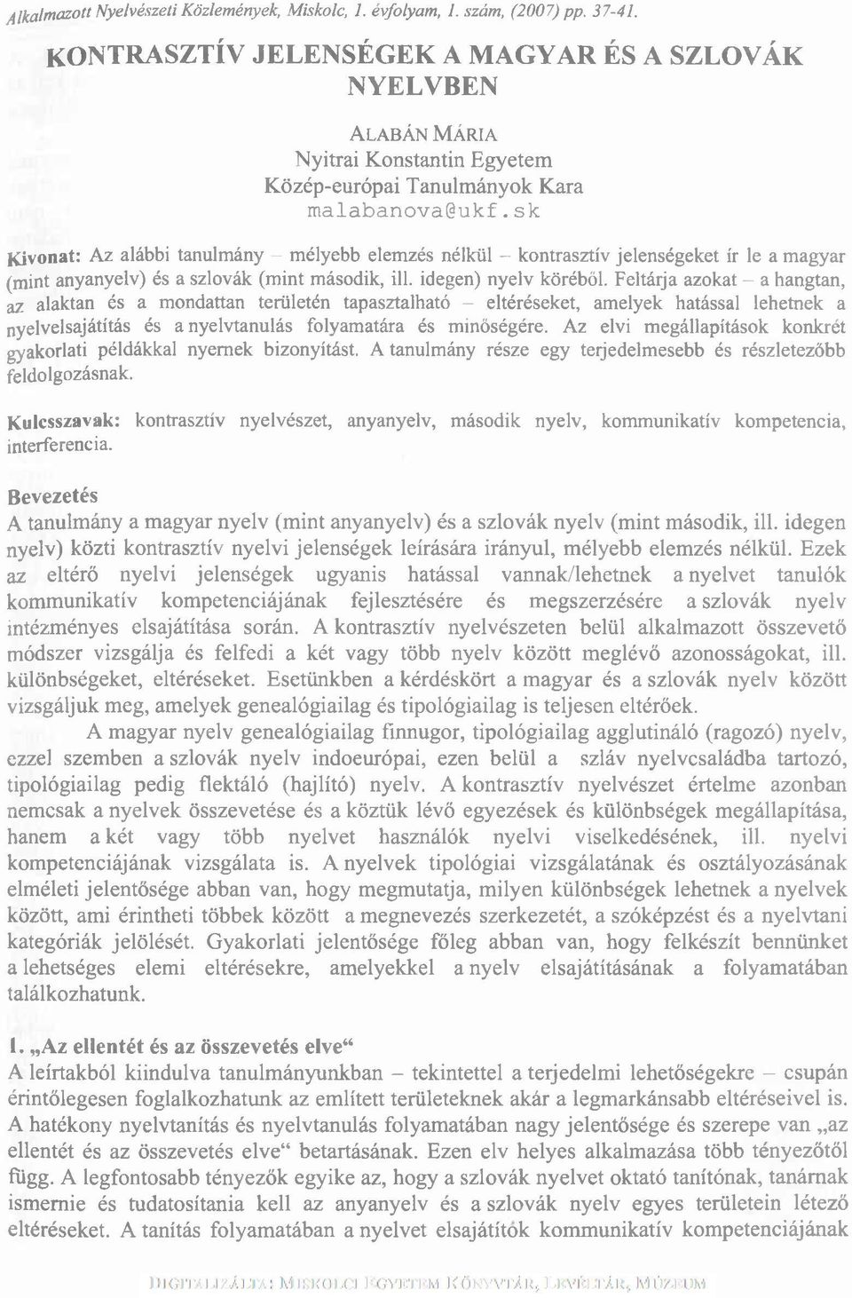 sk Kivonat: Az alábbi tanulmány - mélyebb elemzés nélkül - kontrasztív jelenségeket ír le a magyar (mint anyanyelv) és a szlovák (mint második, ill. idegen) nyelv köréből.