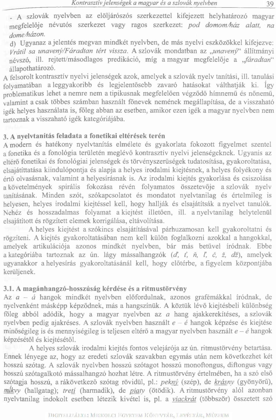 d) Ugyanaz a jelentés megvan mindkét nyelvben, de más nyelvi eszközökkel kifejezve: Vrátil sa unaveny/fáradtan tért vissza. A szlovák mondatban az unaveny állítmányi névszó, ül.