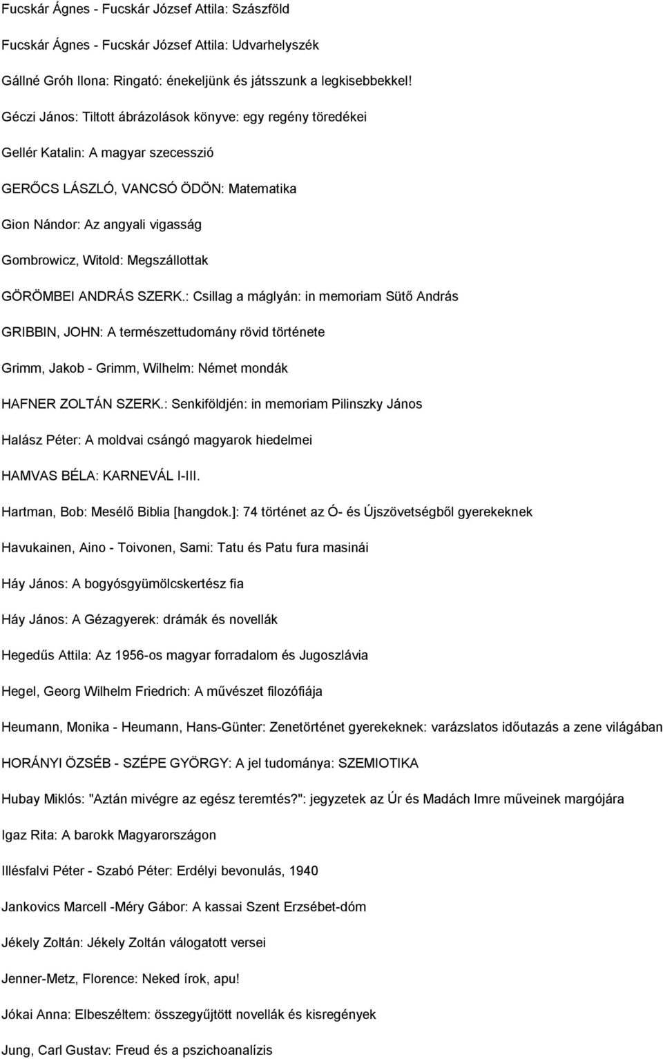 Megszállottak GÖRÖMBEI ANDRÁS SZERK.: Csillag a máglyán: in memoriam Sütő András GRIBBIN, JOHN: A természettudomány rövid története Grimm, Jakob - Grimm, Wilhelm: Német mondák HAFNER ZOLTÁN SZERK.