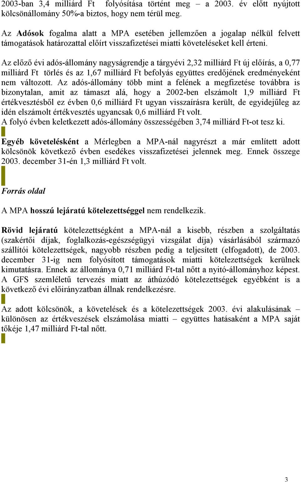 Az előző évi adós-állomány nagyságrendje a tárgyévi 2,32 milliárd Ft új előírás, a 0,77 milliárd Ft törlés és az 1,67 milliárd Ft befolyás együttes eredőjének eredményeként nem változott.