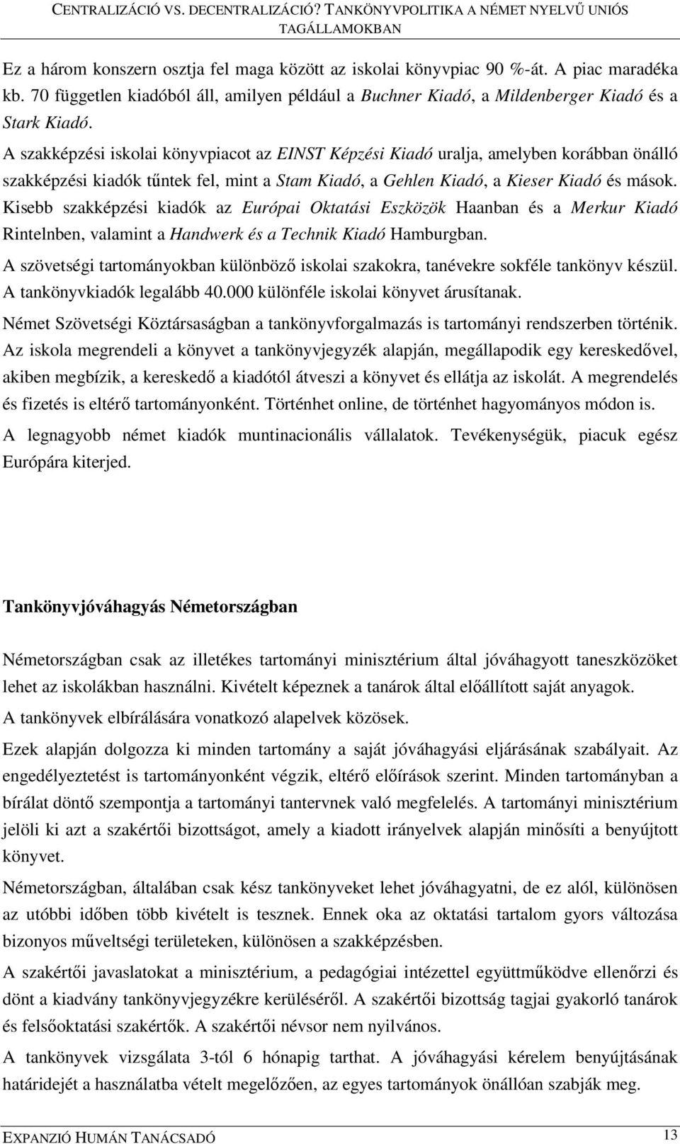 Kisebb szakképzési kiadók az Európai Oktatási Eszközök Haanban és a Merkur Kiadó Rintelnben, valamint a Handwerk és a Technik Kiadó Hamburgban.