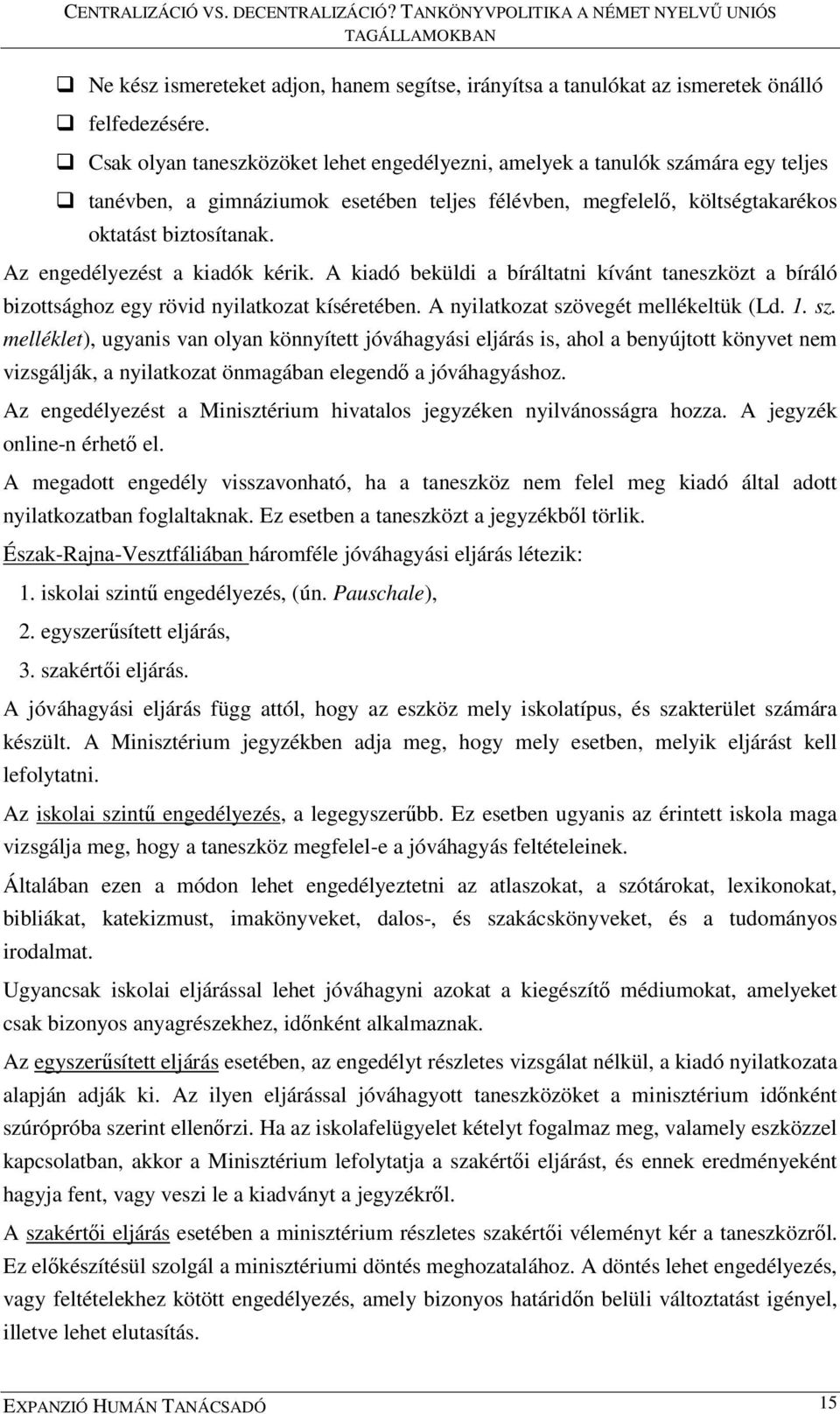 Az engedélyezést a kiadók kérik. A kiadó beküldi a bíráltatni kívánt taneszközt a bíráló bizottsághoz egy rövid nyilatkozat kíséretében. A nyilatkozat szö