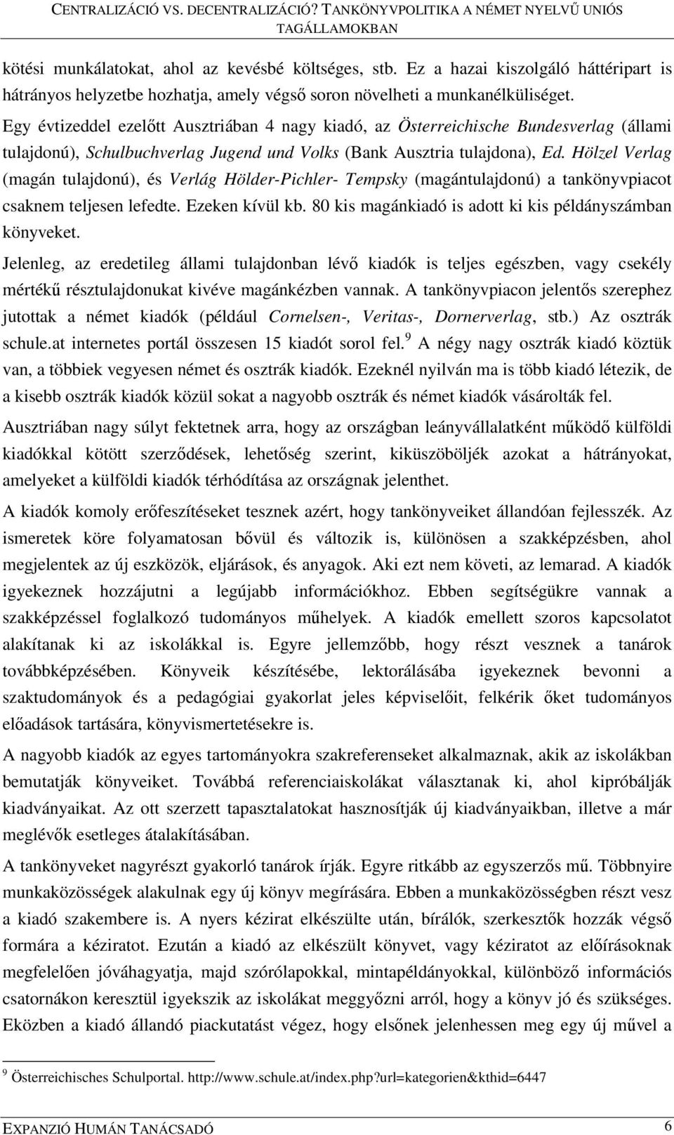 Hölzel Verlag (magán tulajdonú), és Verlág Hölder-Pichler- Tempsky (magántulajdonú) a tankönyvpiacot csaknem teljesen lefedte. Ezeken kívül kb.