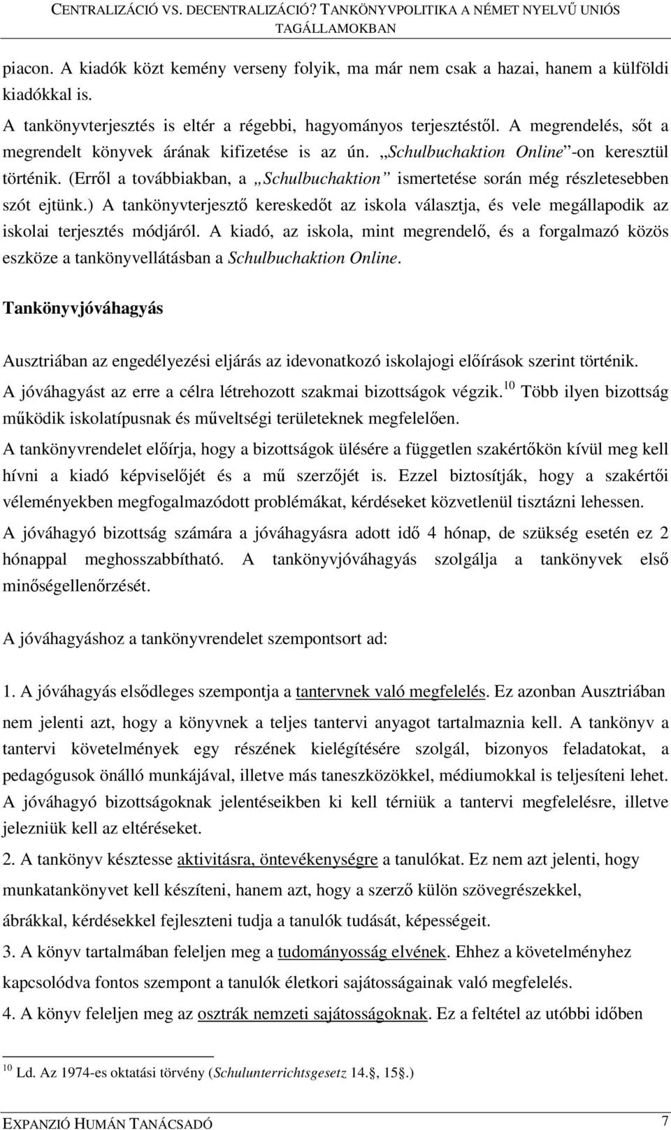 (Erről a továbbiakban, a Schulbuchaktion ismertetése során még részletesebben szót ejtünk.) A tankönyvterjesztő kereskedőt az iskola választja, és vele megállapodik az iskolai terjesztés módjáról.