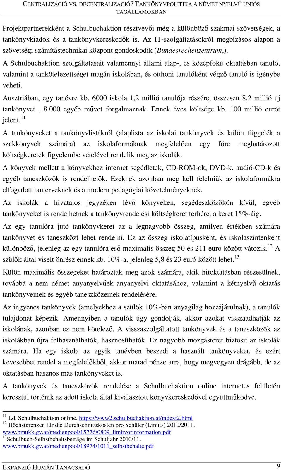 A Schulbuchaktion szolgáltatásait valamennyi állami alap-, és középfokú oktatásban tanuló, valamint a tankötelezettséget magán iskolában, és otthoni tanulóként végző tanuló is igénybe veheti.