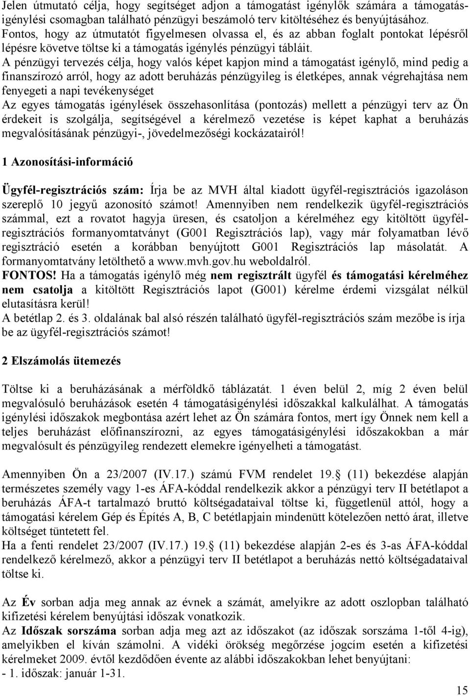 A pénzügyi tervezés célja, hogy valós képet kapjon mind a támogatást igénylő, mind pedig a finanszírozó arról, hogy az adott beruházás pénzügyileg is életképes, annak végrehajtása nem fenyegeti a