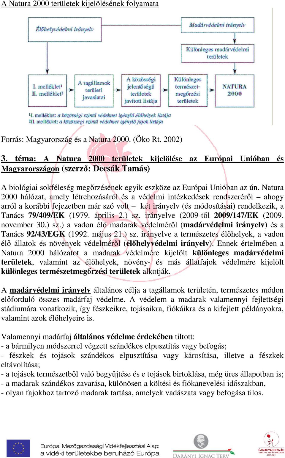 Natura 2000 hálózat, amely létrehozásáról és a védelmi intézkedések rendszeréről ahogy arról a korábbi fejezetben már szó volt két irányelv (és módosításai) rendelkezik, a Tanács 79/409/EK (1979.