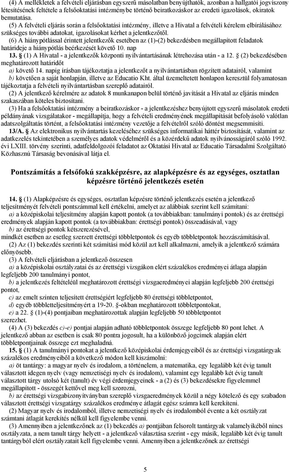 (5) A felvételi eljárás során a felsőoktatási intézmény, illetve a Hivatal a felvételi kérelem elbírálásához szükséges további adatokat, igazolásokat kérhet a jelentkezőtől.