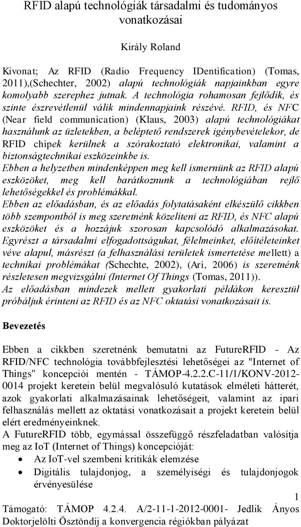 RFID, és NFC (Near field communication) (Klaus, 2003) alapú technológiákat használunk az üzletekben, a beléptető rendszerek igénybevételekor, de RFID chipek kerülnek a szórakoztató elektronikai,