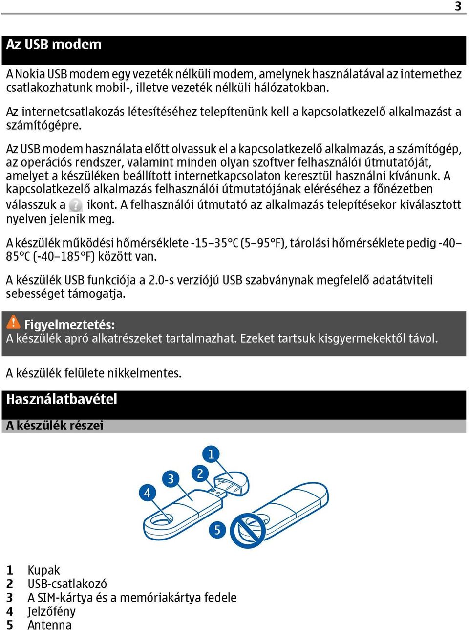 Az USB modem használata előtt olvassuk el a kapcsolatkezelő alkalmazás, a számítógép, az operációs rendszer, valamint minden olyan szoftver felhasználói útmutatóját, amelyet a készüléken beállított