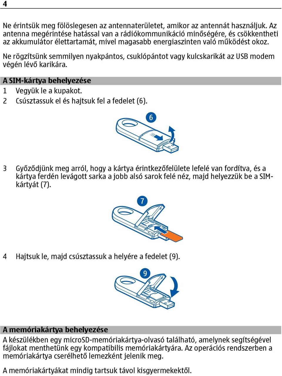 Ne rögzítsünk semmilyen nyakpántos, csuklópántot vagy kulcskarikát az USB modem végén lévő karikára. A SIM-kártya behelyezése 1 Vegyük le a kupakot. 2 Csúsztassuk el és hajtsuk fel a fedelet (6).