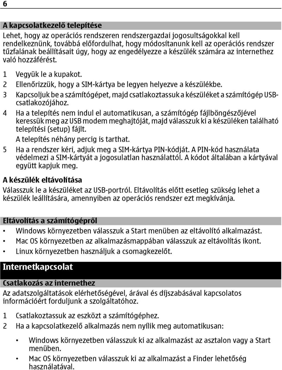 3 Kapcsoljuk be a számítógépet, majd csatlakoztassuk a készüléket a számítógép USBcsatlakozójához.
