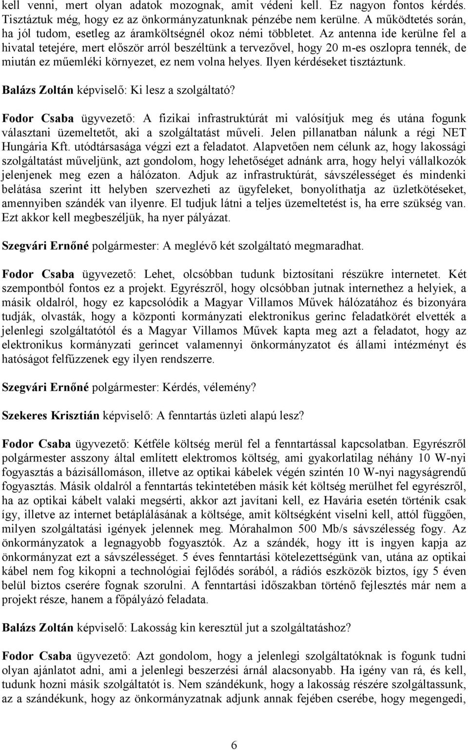 Az antenna ide kerülne fel a hivatal tetejére, mert elıször arról beszéltünk a tervezıvel, hogy 20 m-es oszlopra tennék, de miután ez mőemléki környezet, ez nem volna helyes.