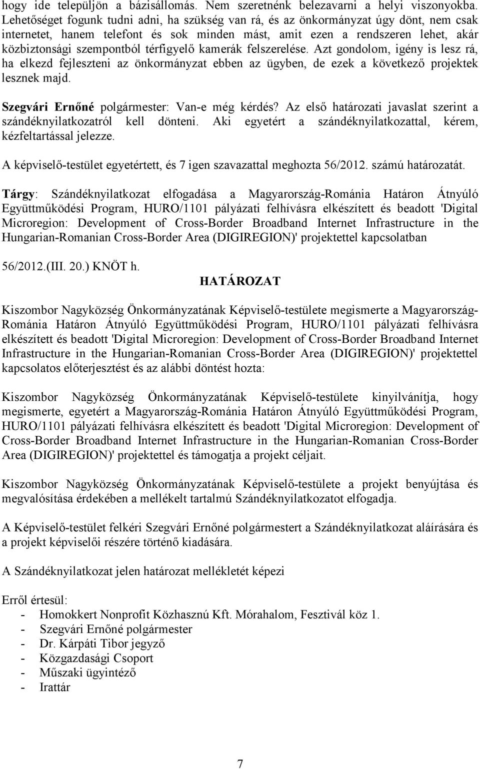 térfigyelı kamerák felszerelése. Azt gondolom, igény is lesz rá, ha elkezd fejleszteni az önkormányzat ebben az ügyben, de ezek a következı projektek lesznek majd.