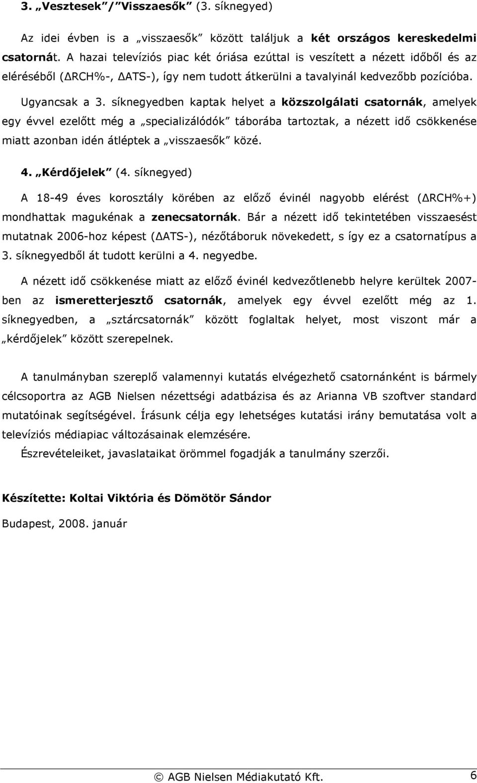 síknegyedben kaptak helyet a közszolgálati csatornák, amelyek egy évvel ezelıtt még a specializálódók táborába tartoztak, a nézett idı csökkenése miatt azonban idén átléptek a visszaesık közé. 4.