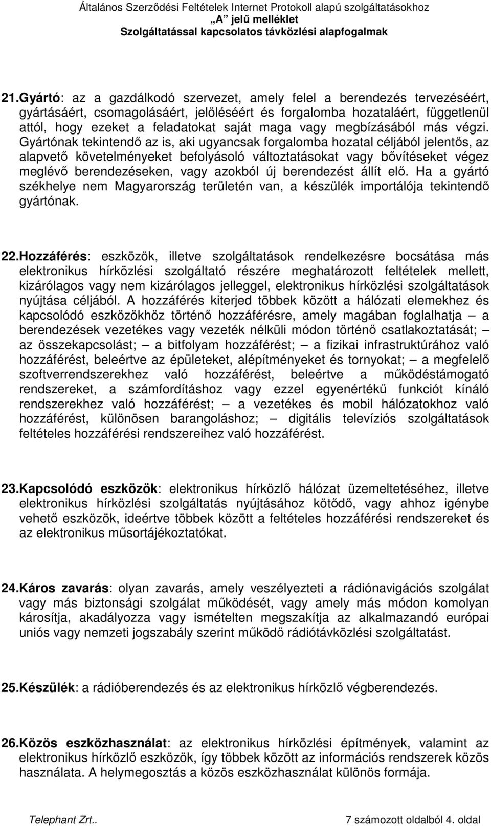 Gyártónak tekintendı az is, aki ugyancsak forgalomba hozatal céljából jelentıs, az alapvetı követelményeket befolyásoló változtatásokat vagy bıvítéseket végez meglévı berendezéseken, vagy azokból új