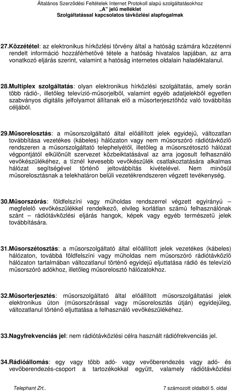 Multiplex szolgáltatás: olyan elektronikus hírközlési szolgáltatás, amely során több rádió-, illetıleg televízió-mősorjelbıl, valamint egyéb adatjelekbıl egyetlen szabványos digitális jelfolyamot