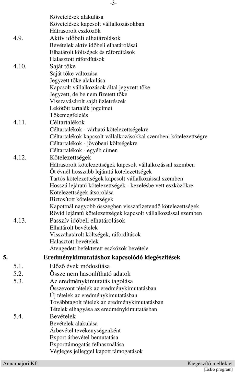 Saját tőke Saját tőke változása Jegyzett tőke alakulása Kapcsolt vállalkozások által jegyzett tőke Jegyzett, de be nem fizetett tőke Visszavásárolt saját üzletrészek Lekötött tartalék jogcímei