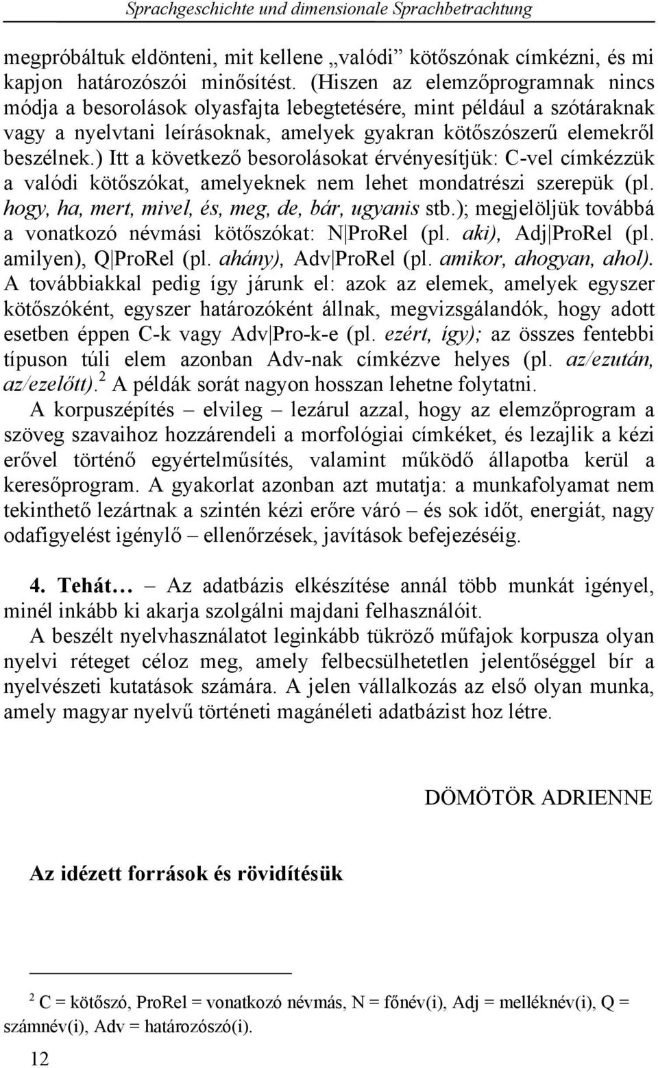 ) Itt a következő besorolásokat érvényesítjük: C-vel címkézzük a valódi kötőszókat, amelyeknek nem lehet mondatrészi szerepük (pl. hogy, ha, mert, mivel, és, meg, de, bár, ugyanis stb.