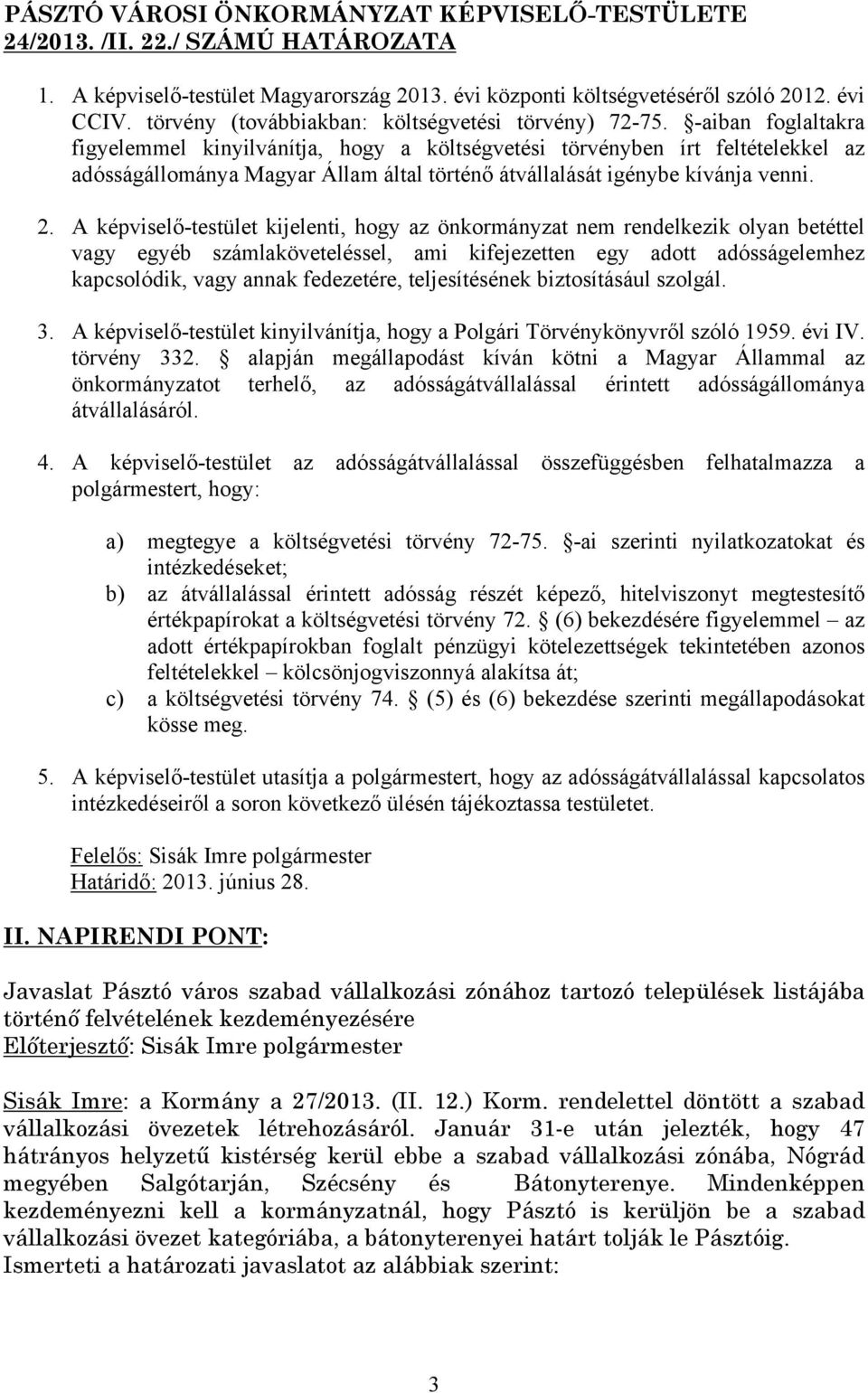 -aiban foglaltakra figyelemmel kinyilvánítja, hogy a költségvetési törvényben írt feltételekkel az adósságállománya Magyar Állam által történő átvállalását igénybe kívánja venni. 2.