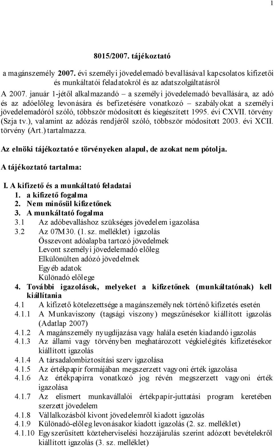 kiegészített 1995. évi CXVII. törvény (Szja tv.), valamint az adózás rendjéről szóló, többször módosított 2003. évi XCII. törvény (Art.) tartalmazza.